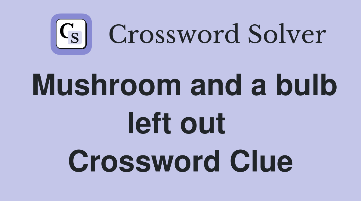 Mushroom and a bulb left out  Crossword Clue