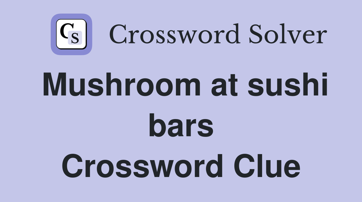 Mushroom at sushi bars Crossword Clue