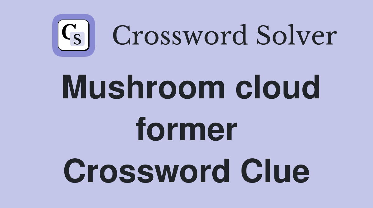 Mushroom cloud former Crossword Clue