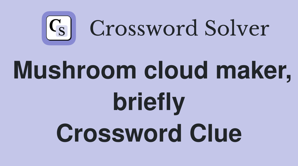 Mushroom cloud maker, briefly Crossword Clue