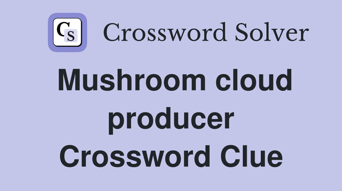 Mushroom cloud producer Crossword Clue