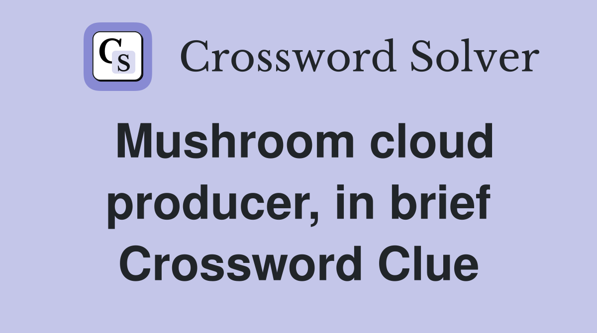 Mushroom cloud producer, in brief Crossword Clue