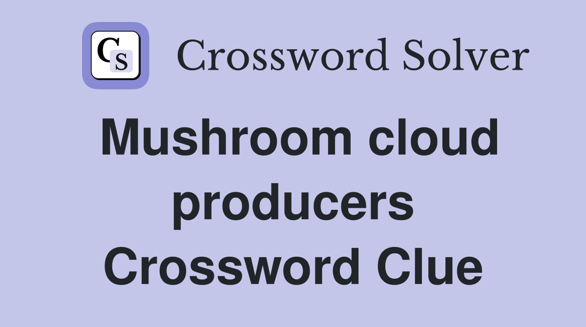 Mushroom cloud producers Crossword Clue