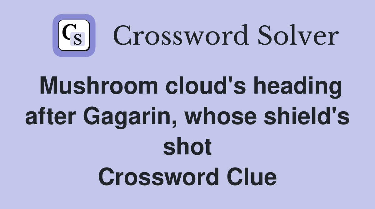 Mushroom cloud's heading after Gagarin, whose shield's shot Crossword Clue