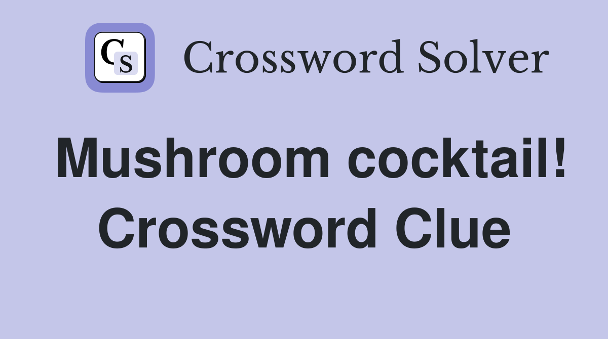 Mushroom cocktail! Crossword Clue