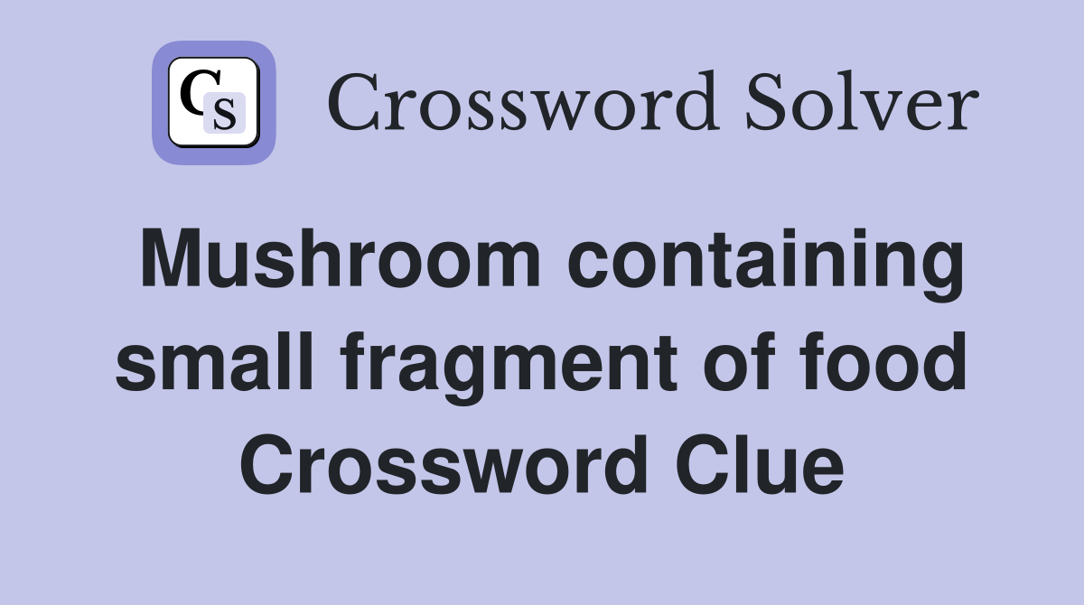 Mushroom containing small fragment of food Crossword Clue