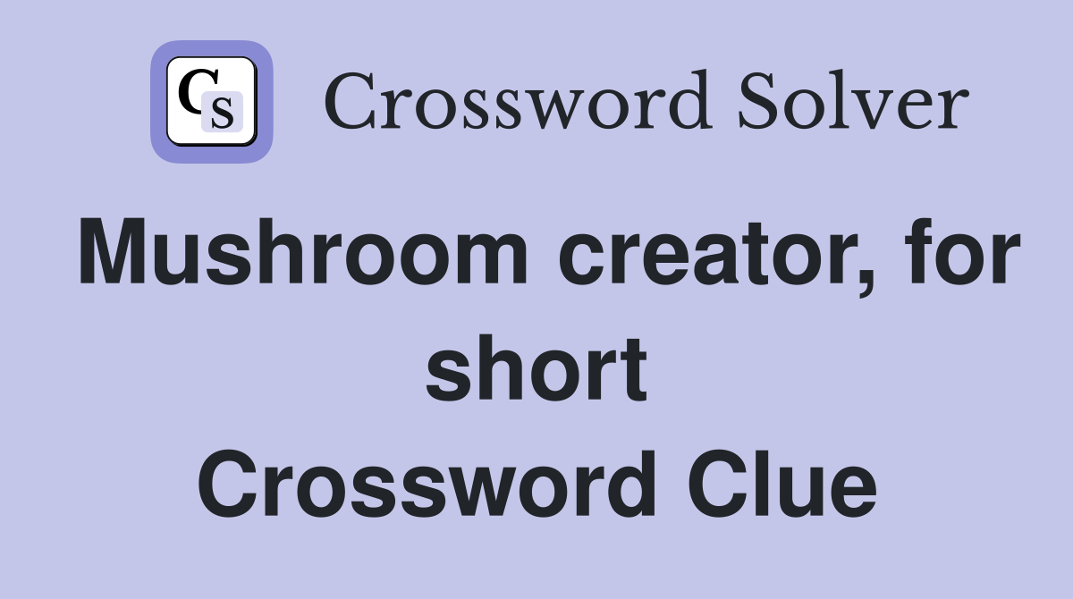 Mushroom creator, for short Crossword Clue