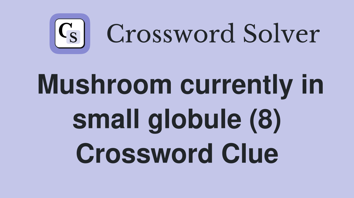 Mushroom currently in small globule (8) Crossword Clue