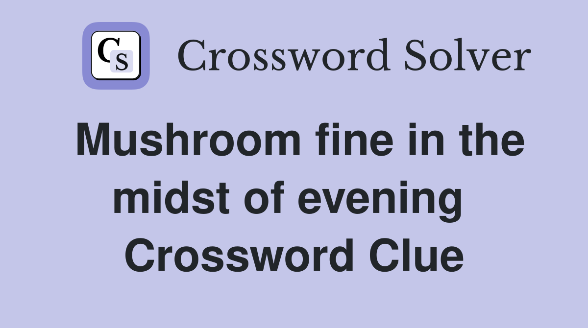 Mushroom fine in the midst of evening  Crossword Clue