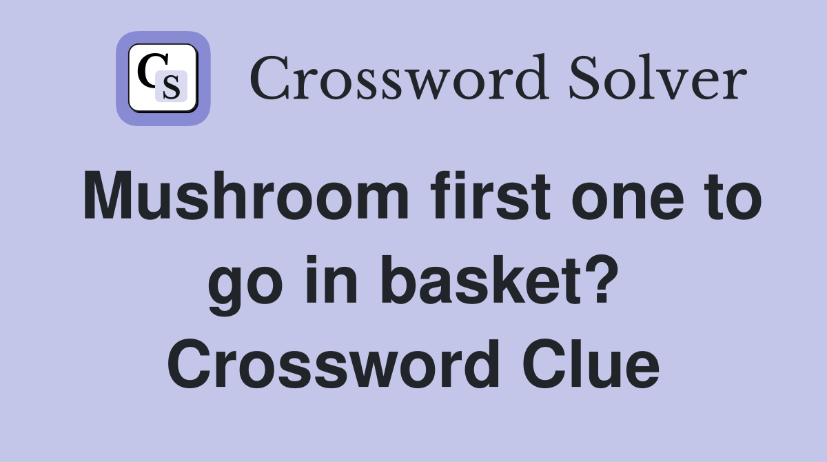Mushroom first one to go in basket? Crossword Clue