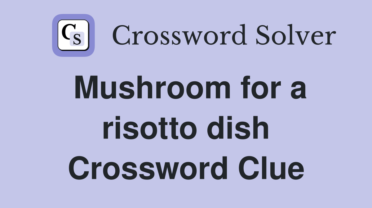 Mushroom for a risotto dish Crossword Clue