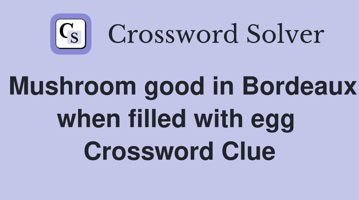 Mushroom good in Bordeaux when filled with egg  Crossword Clue