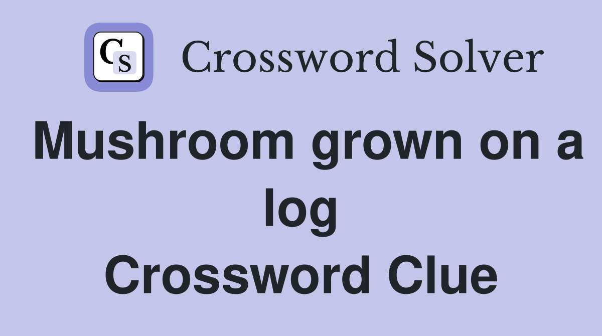 Mushroom grown on a log Crossword Clue