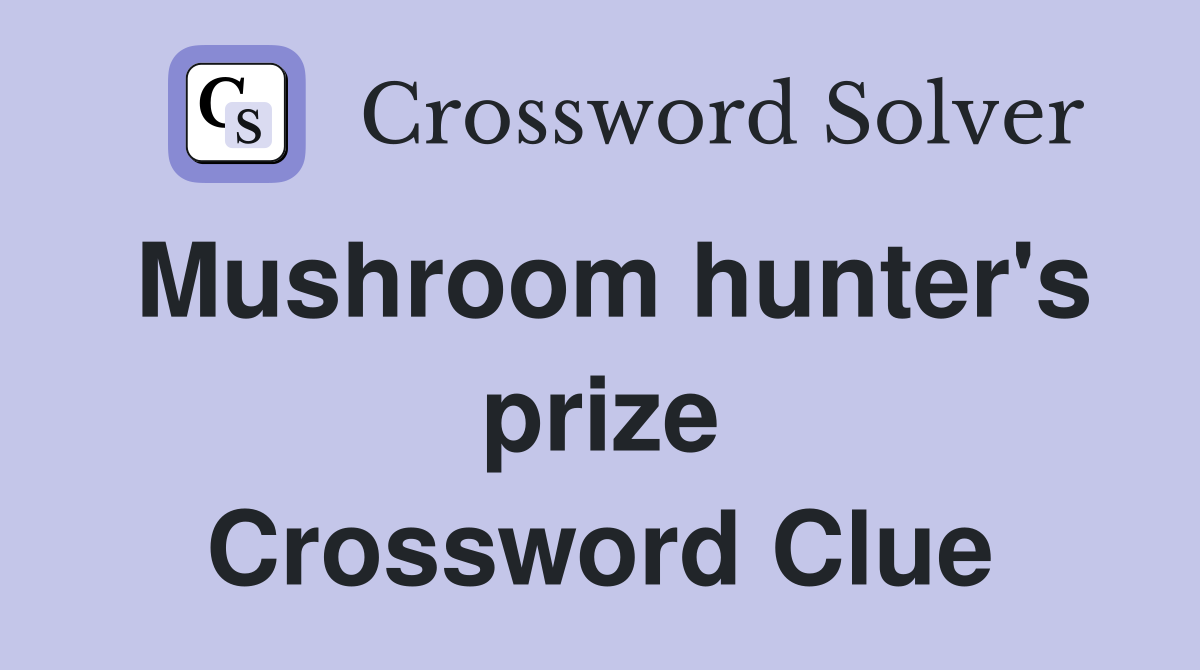 Mushroom hunter's prize Crossword Clue