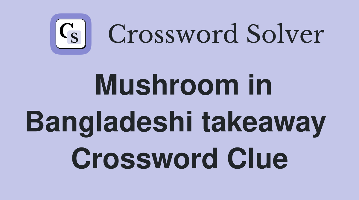 Mushroom in Bangladeshi takeaway  Crossword Clue