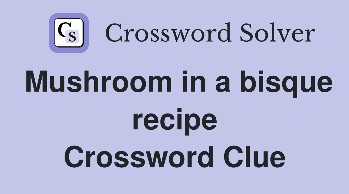 Mushroom in a bisque recipe Crossword Clue