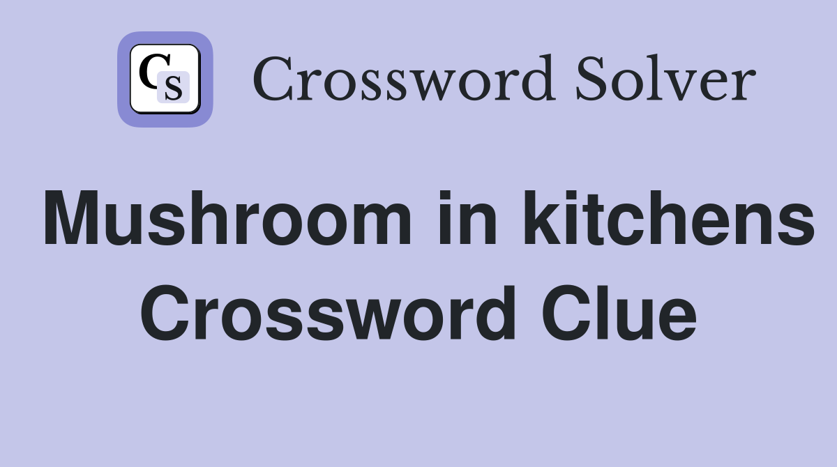 Mushroom in kitchens Crossword Clue