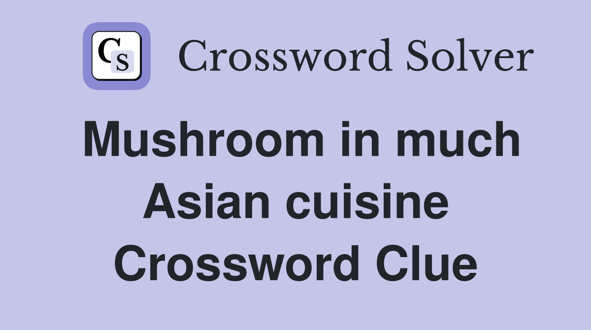 Mushroom in much Asian cuisine Crossword Clue