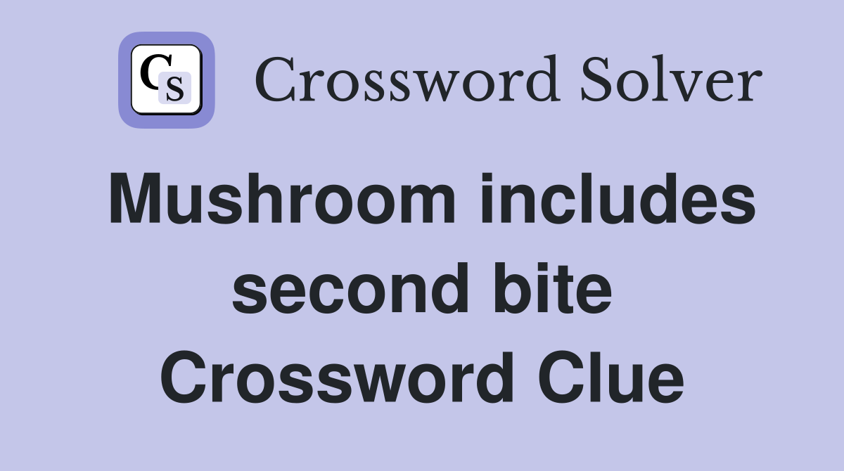 Mushroom includes second bite Crossword Clue