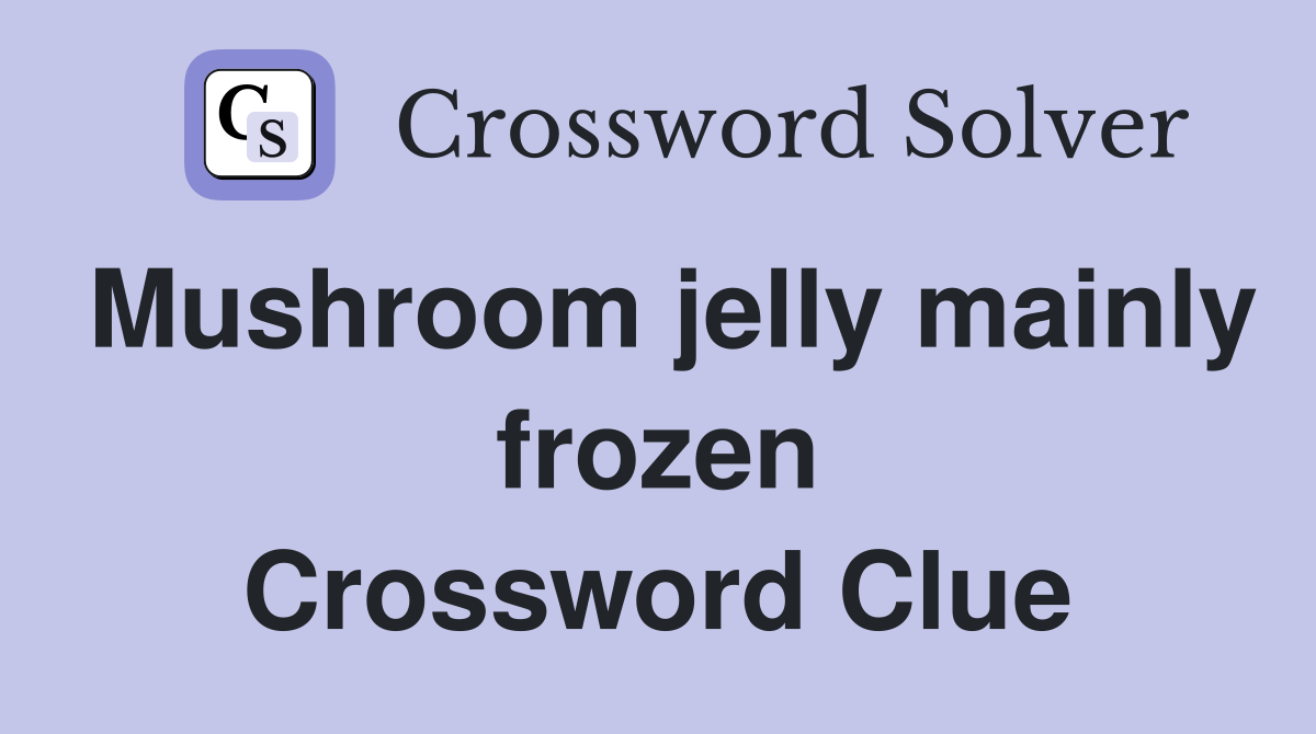 Mushroom jelly mainly frozen Crossword Clue