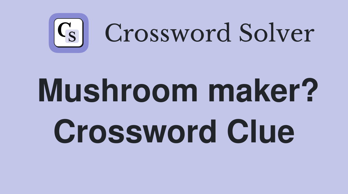 Mushroom maker? Crossword Clue