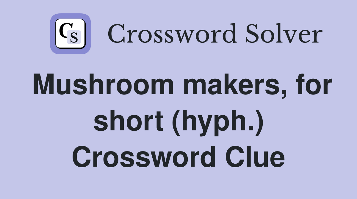Mushroom makers, for short (hyph.) Crossword Clue