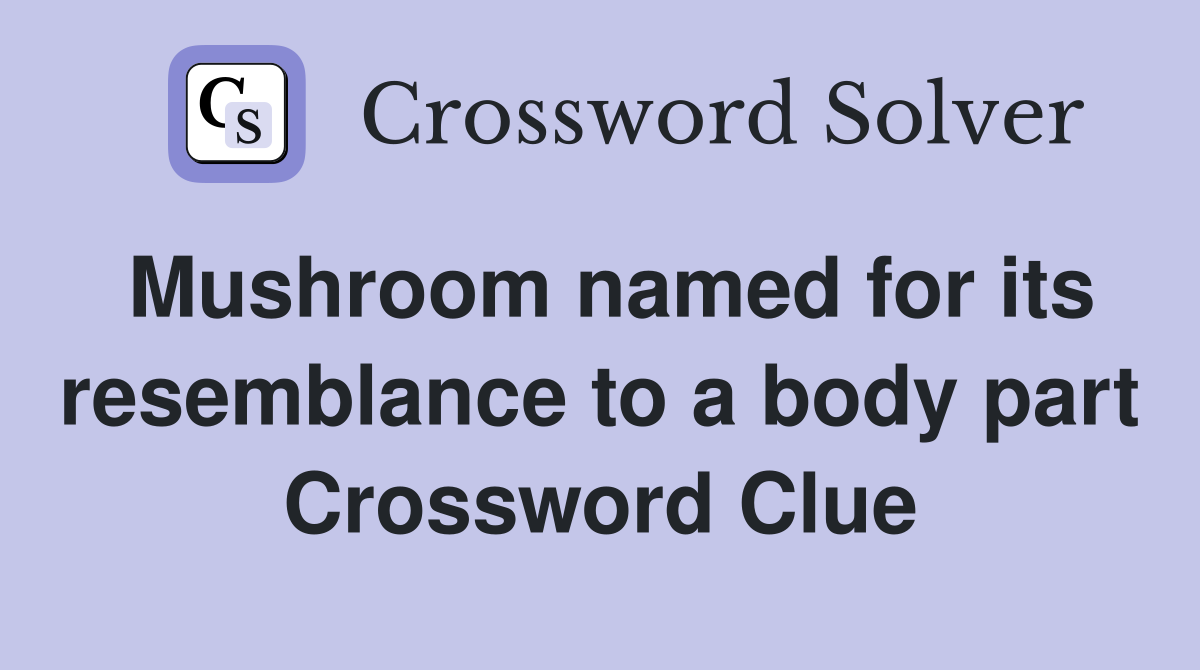 Mushroom named for its resemblance to a body part Crossword Clue