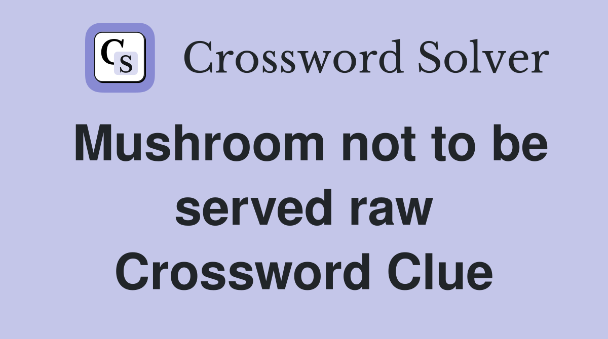 Mushroom not to be served raw Crossword Clue