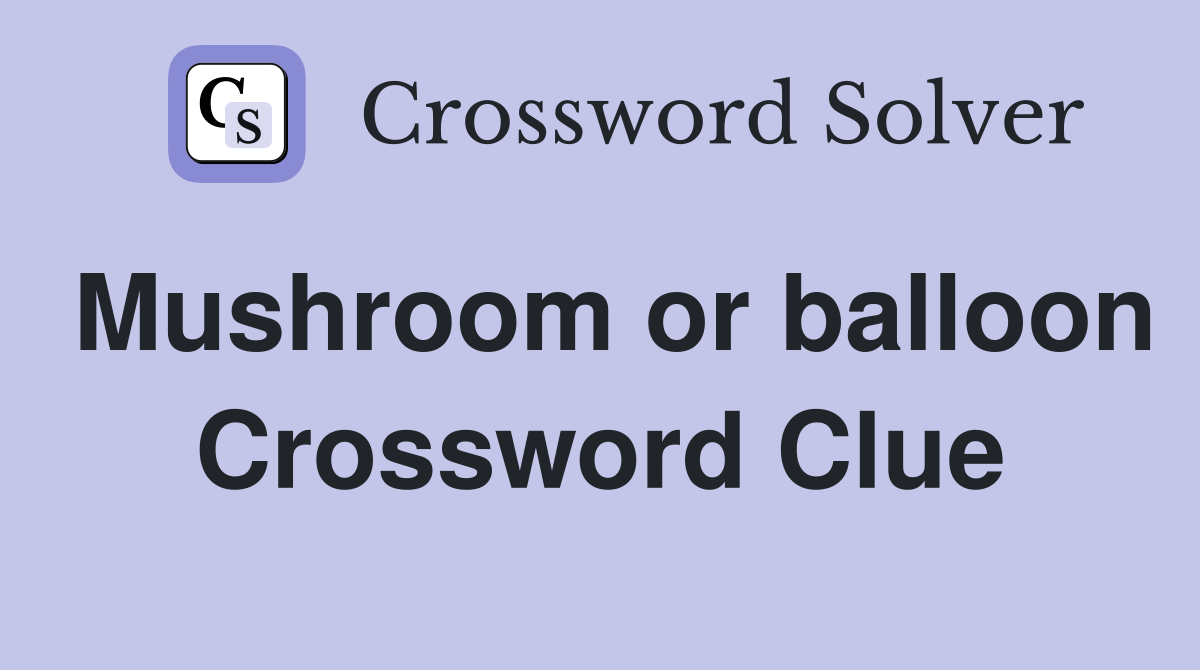 Mushroom or balloon Crossword Clue