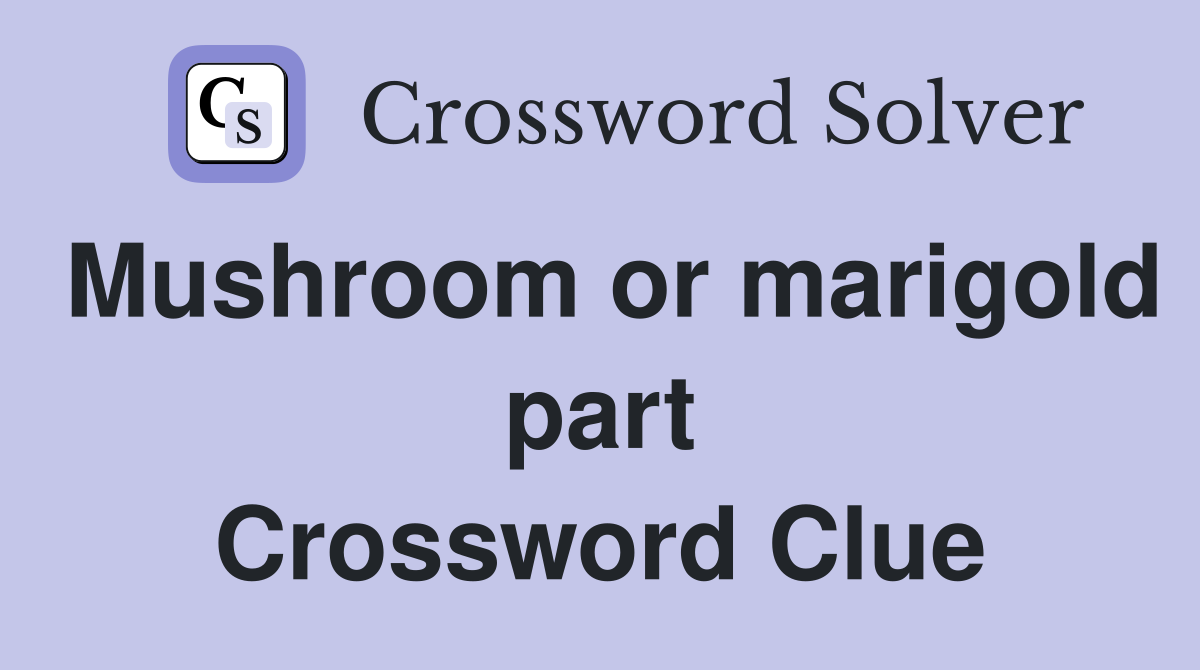 Mushroom or marigold part Crossword Clue