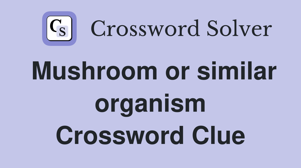 Mushroom or similar organism Crossword Clue