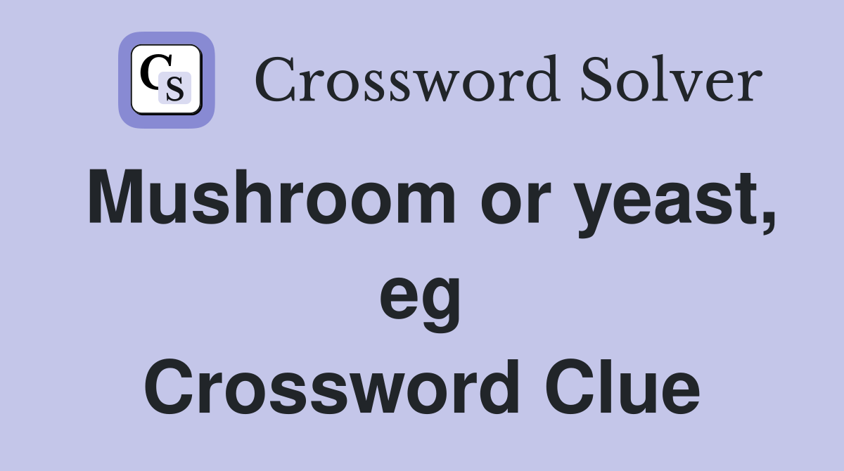 Mushroom or yeast, eg Crossword Clue