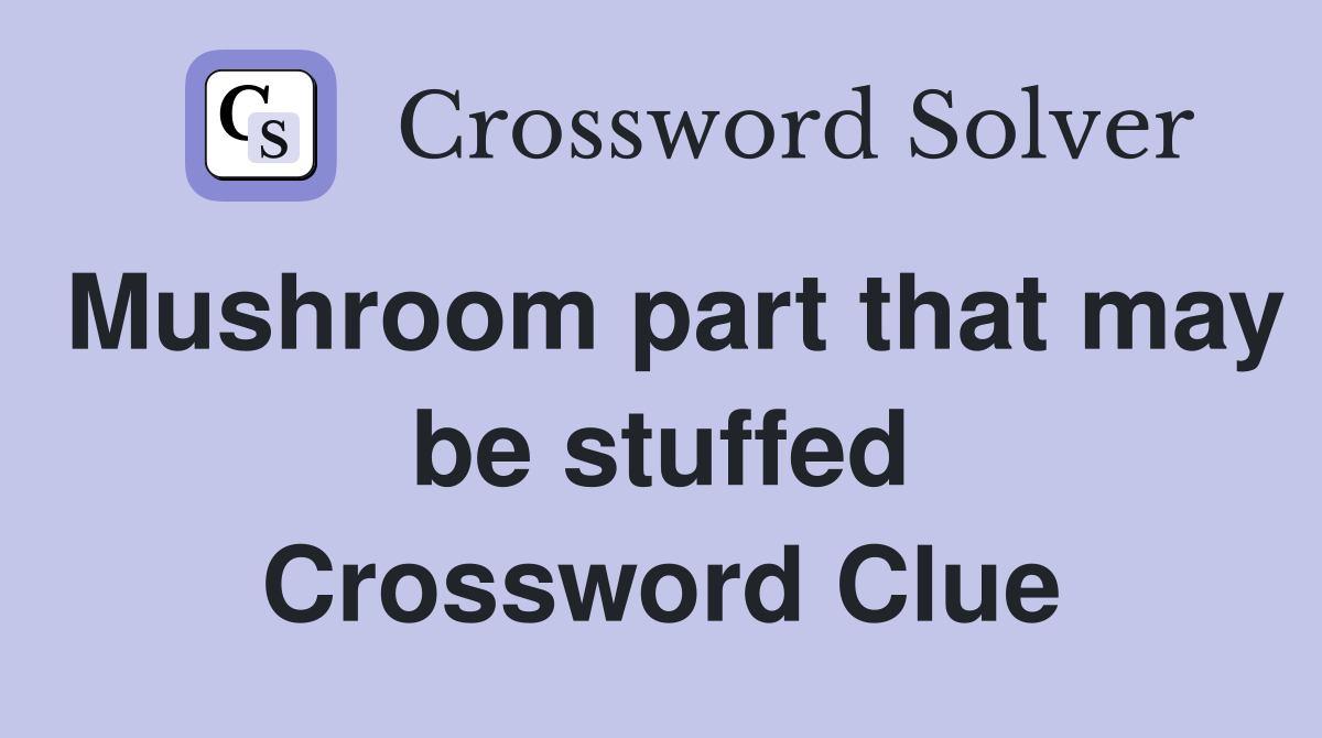 Mushroom part that may be stuffed Crossword Clue