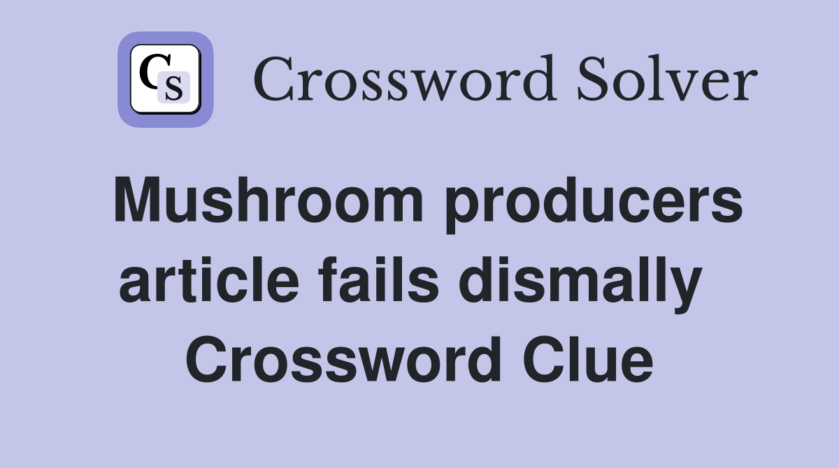 Mushroom producers article fails dismally  Crossword Clue