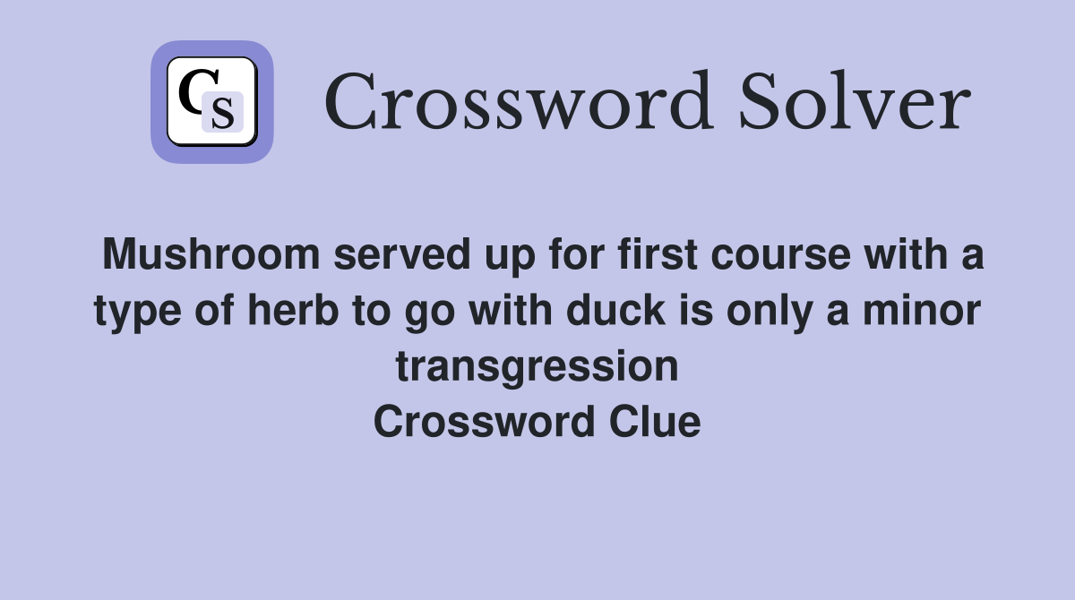 Mushroom served up for first course with a type of herb to go with duck is only a minor transgression Crossword Clue