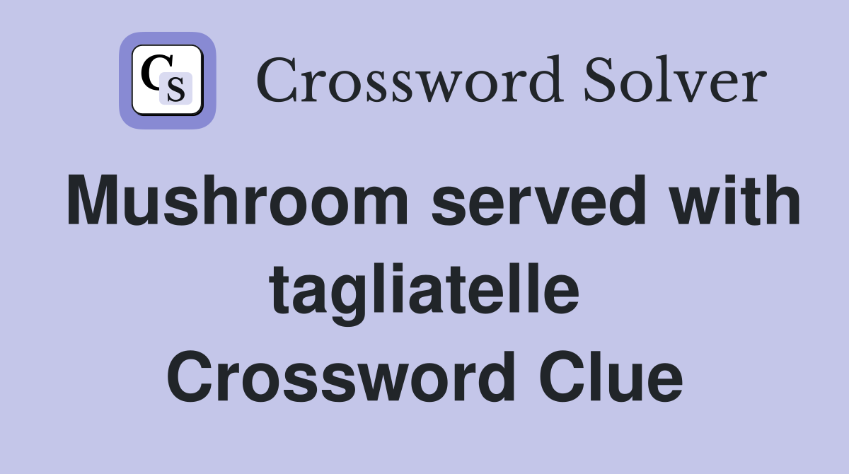 Mushroom served with tagliatelle Crossword Clue