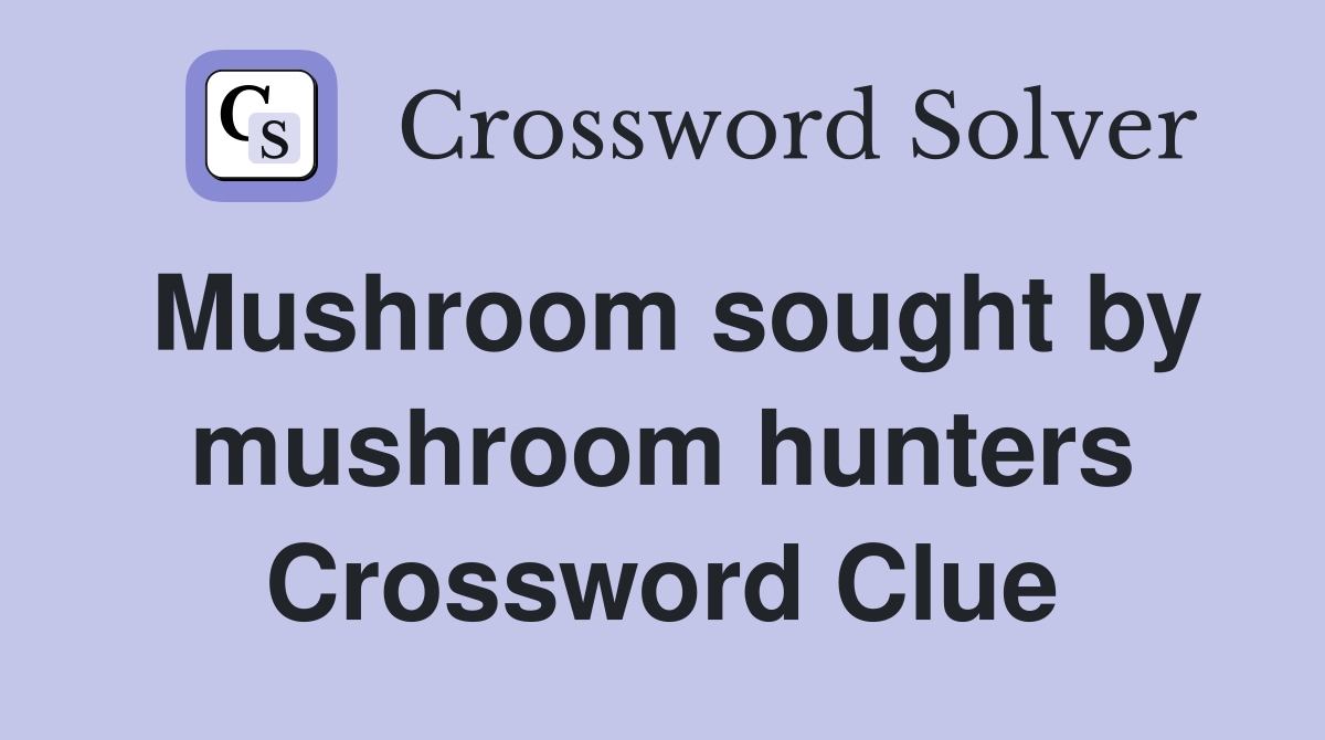 Mushroom sought by mushroom hunters Crossword Clue