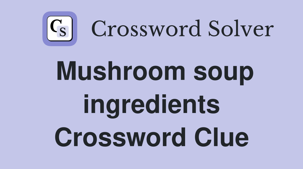 Mushroom soup ingredients Crossword Clue