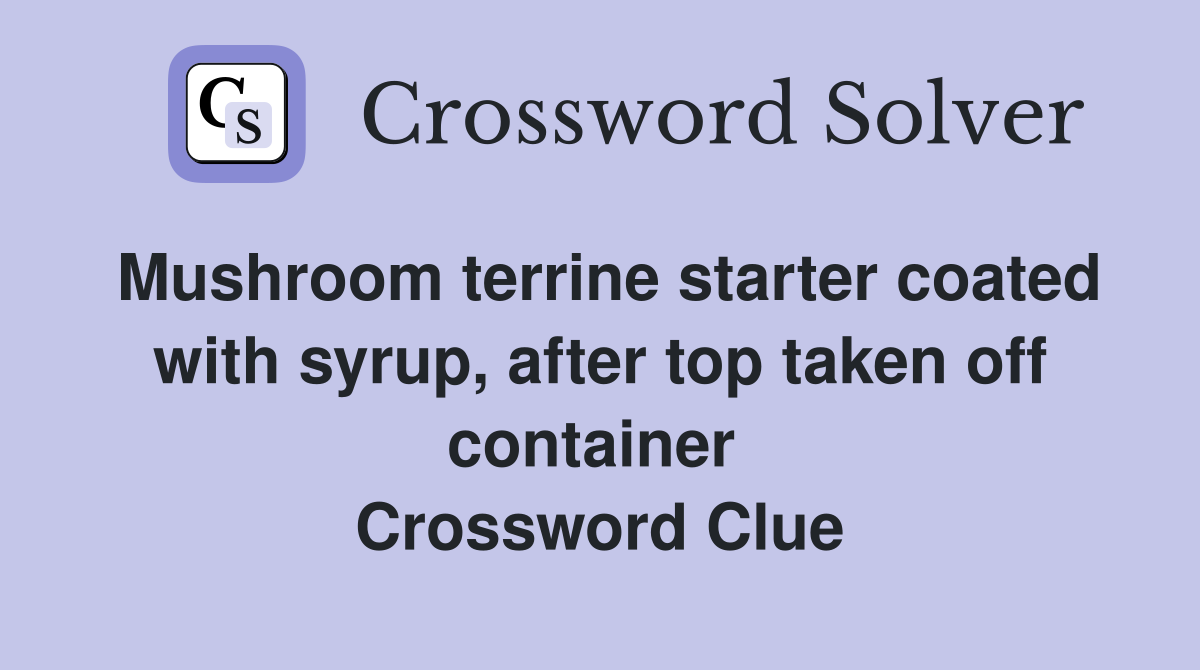 Mushroom terrine starter coated with syrup, after top taken off container  Crossword Clue