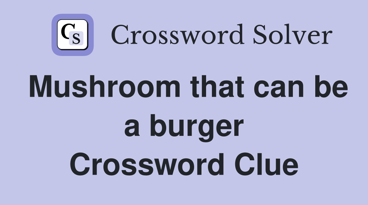 Mushroom that can be a burger Crossword Clue