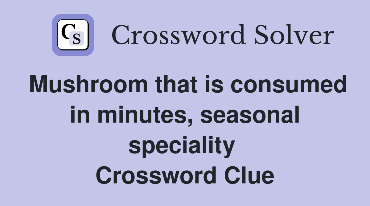 Mushroom that is consumed in minutes, seasonal speciality  Crossword Clue