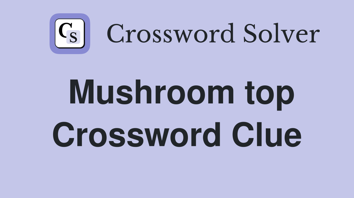 Mushroom top Crossword Clue
