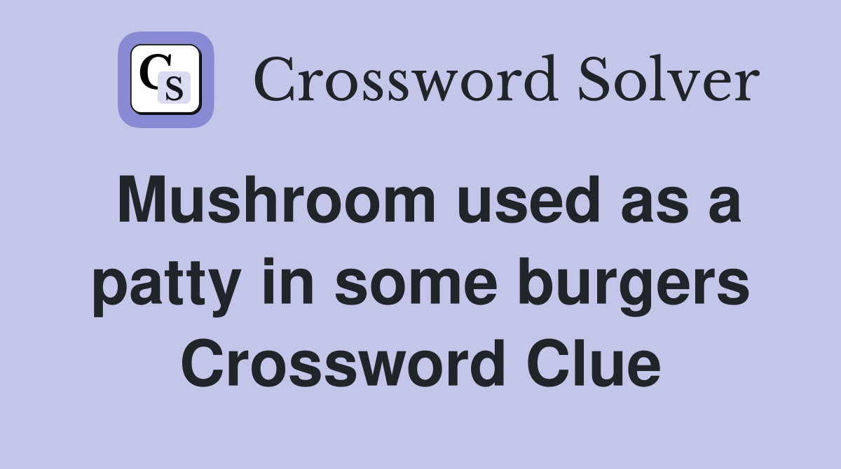 Mushroom used as a patty in some burgers Crossword Clue