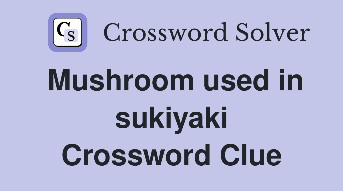 Mushroom used in sukiyaki Crossword Clue