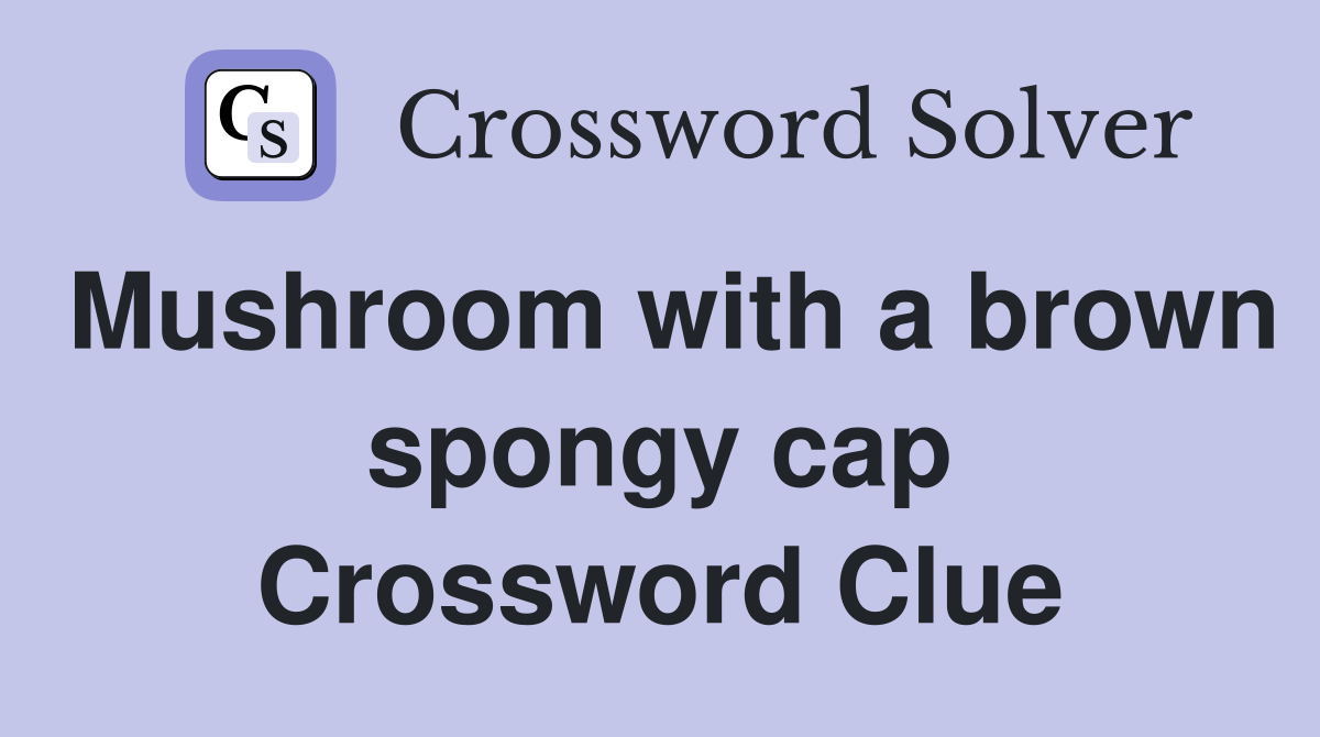 Mushroom with a brown spongy cap Crossword Clue