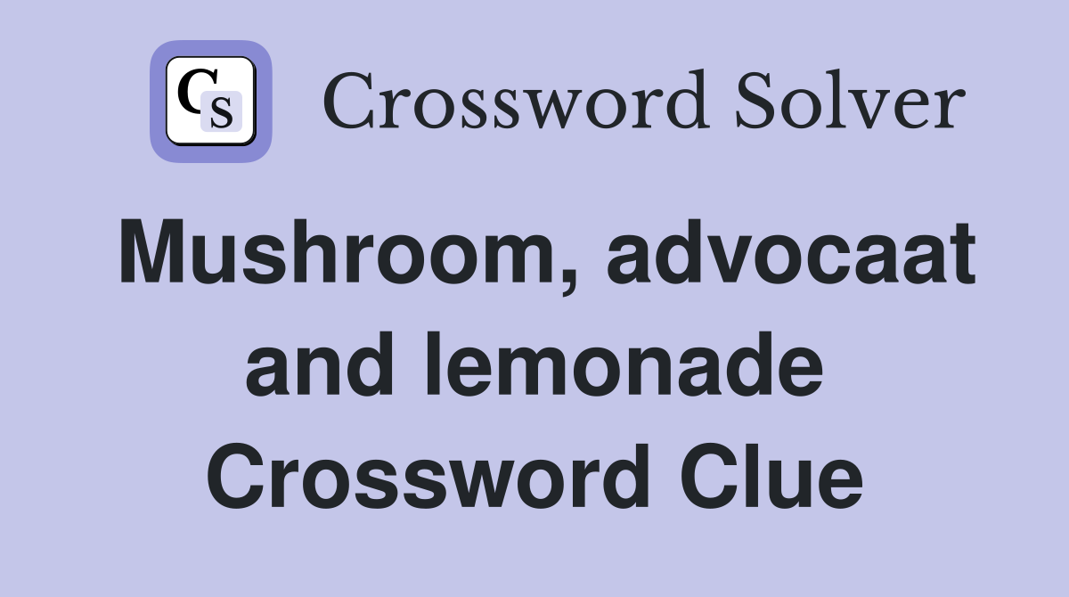 Mushroom, advocaat and lemonade Crossword Clue