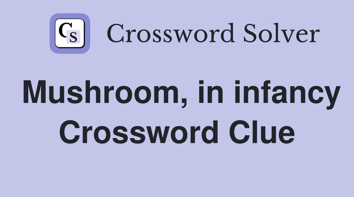 Mushroom, in infancy Crossword Clue