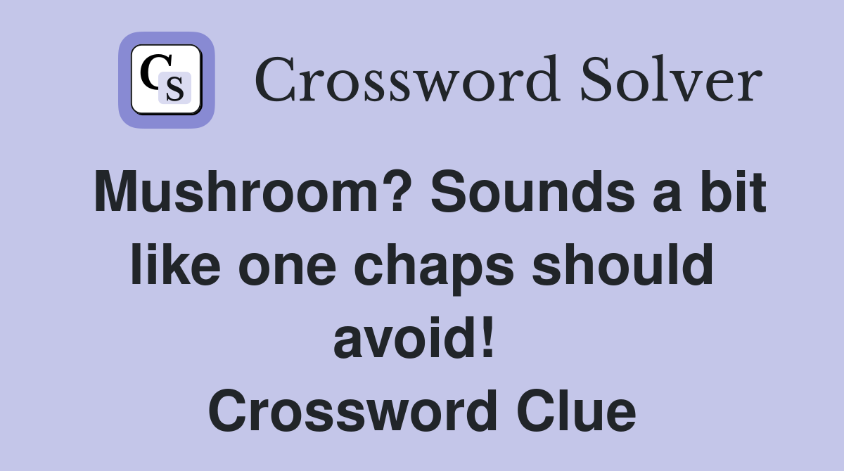 Mushroom? Sounds a bit like one chaps should avoid!  Crossword Clue