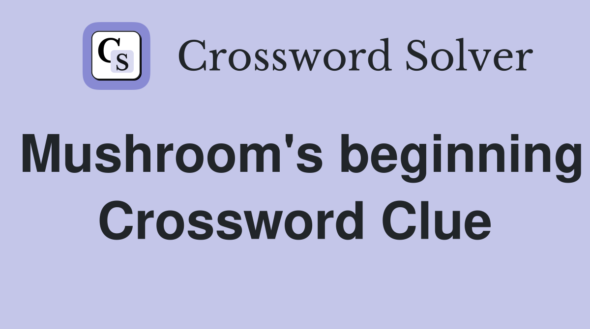 Mushroom's beginning Crossword Clue