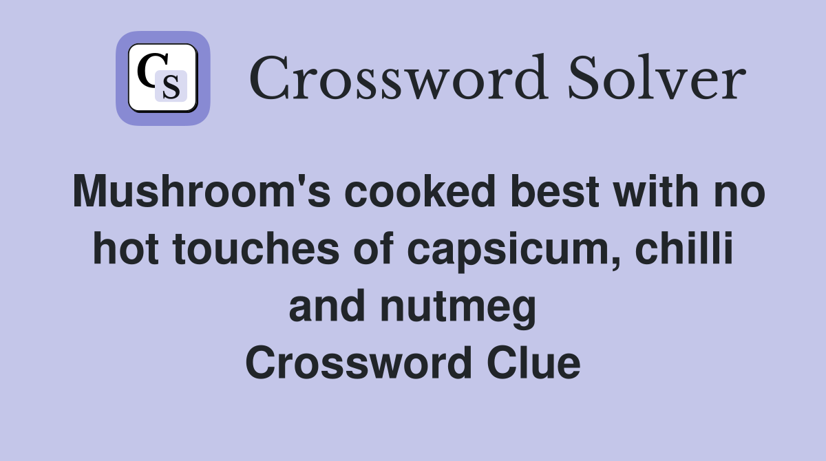 Mushroom's cooked best with no hot touches of capsicum, chilli and nutmeg Crossword Clue
